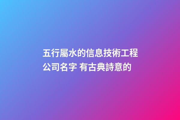 五行屬水的信息技術工程公司名字 有古典詩意的-第1張-公司起名-玄機派